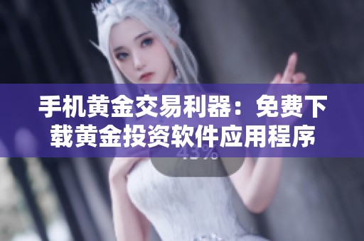 手機(jī)黃金交易利器：免費(fèi)下載黃金投資軟件應(yīng)用程序