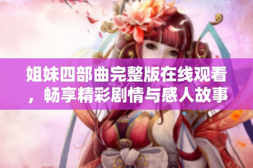 姐妹四部曲完整版在線觀看，暢享精彩劇情與感人故事