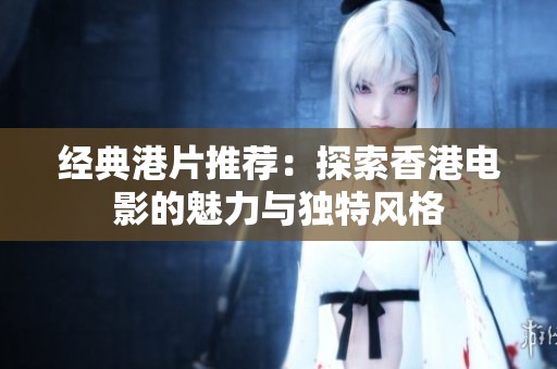經(jīng)典港片推薦：探索香港電影的魅力與獨(dú)特風(fēng)格