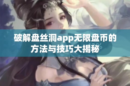破解盤絲洞app無限盤幣的方法與技巧大揭秘
