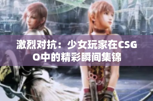 激烈對(duì)抗：少女玩家在CSGO中的精彩瞬間集錦