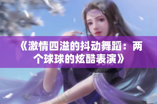 《激情四溢的抖動(dòng)舞蹈：兩個(gè)球球的炫酷表演》
