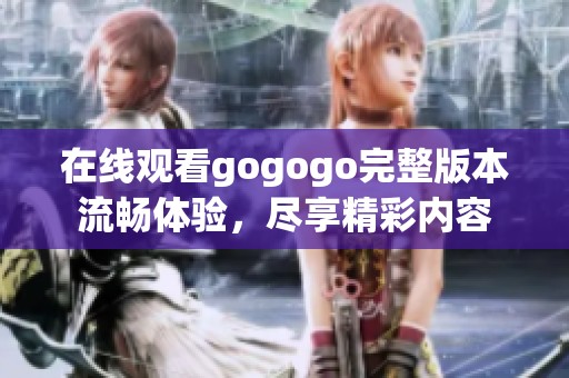 在線觀看gogogo完整版本流暢體驗(yàn)，盡享精彩內(nèi)容
