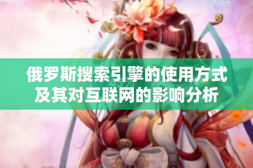 俄羅斯搜索引擎的使用方式及其對(duì)互聯(lián)網(wǎng)的影響分析