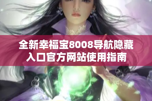 全新幸福寶8008導(dǎo)航隱藏入口官方網(wǎng)站使用指南