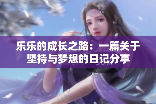 樂樂的成長之路：一篇關(guān)于堅持與夢想的日記分享