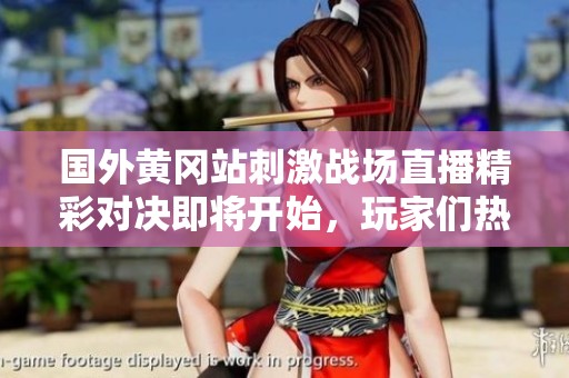 國(guó)外黃岡站刺激戰(zhàn)場(chǎng)直播精彩對(duì)決即將開(kāi)始,玩家們熱血沸騰 國(guó)外黃岡站刺激戰(zhàn)場(chǎng)直播精彩對(duì)決即將開(kāi)始,玩家們熱血沸騰