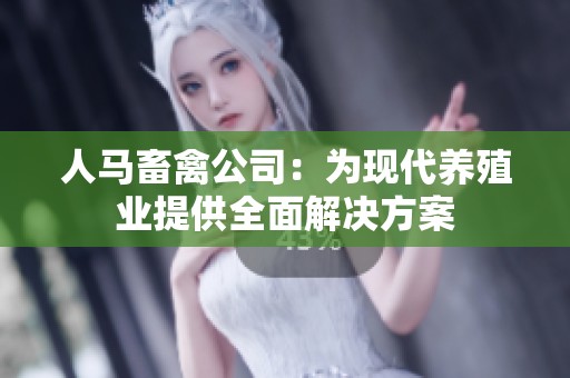 人馬畜禽公司：為現(xiàn)代養(yǎng)殖業(yè)提供全面解決方案