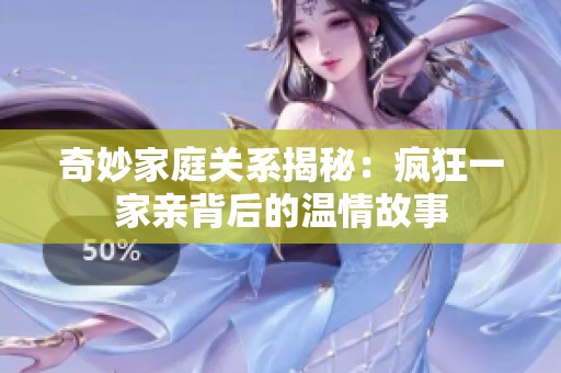 奇妙家庭關(guān)系揭秘：瘋狂一家親背后的溫情故事
