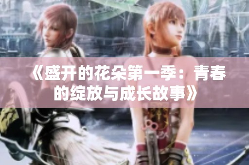 《盛開(kāi)的花朵第一季：青春的綻放與成長(zhǎng)故事》