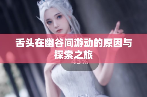 舌頭在幽谷間游動的原因與探索之旅