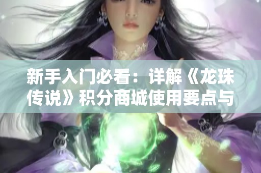 新手入門必看：詳解《龍珠傳說(shuō)》積分商城使用要點(diǎn)與注意事項(xiàng)