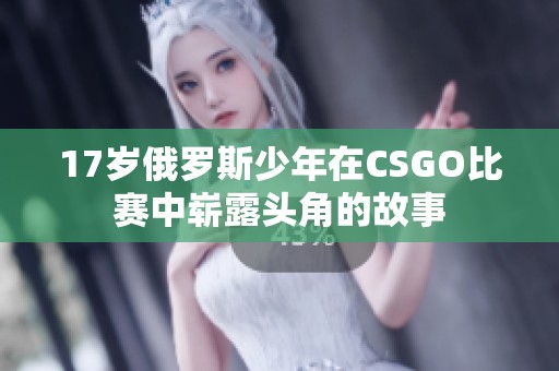 17歲俄羅斯少年在CSGO比賽中嶄露頭角的故事