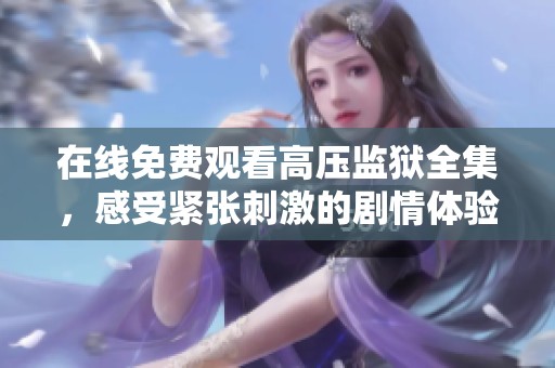 在線免費(fèi)觀看高壓監(jiān)獄全集，感受緊張刺激的劇情體驗(yàn)