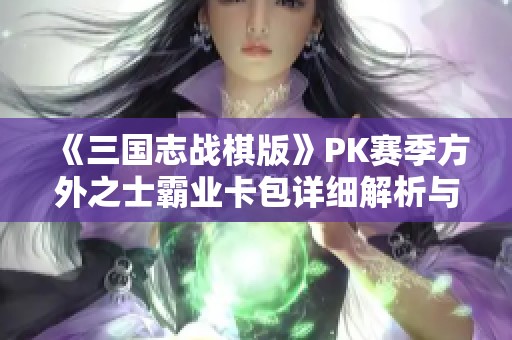 《三國志戰(zhàn)棋版》PK賽季方外之士霸業(yè)卡包詳細解析與攻略