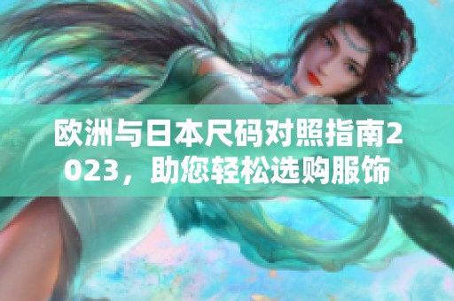歐洲與日本尺碼對照指南2023，助您輕松選購服飾