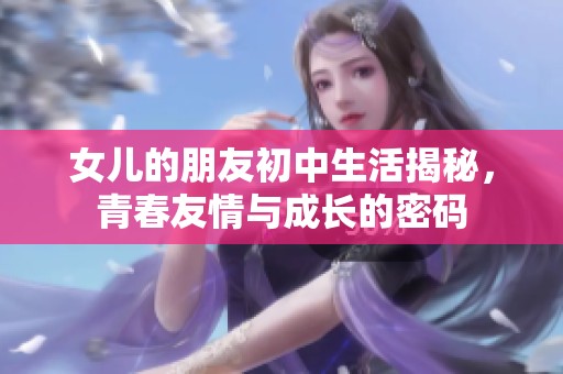 女兒的朋友初中生活揭秘，青春友情與成長的密碼