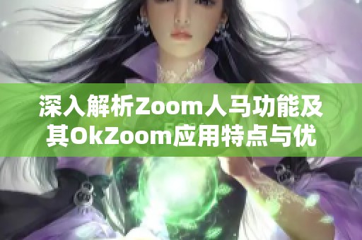 深入解析Zoom人馬功能及其OkZoom應(yīng)用特點與優(yōu)勢