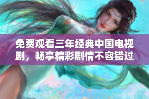 免費觀看三年經(jīng)典中國電視劇，暢享精彩劇情不容錯過
