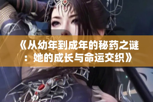 《從幼年到成年的秘藥之謎：她的成長與命運交織》
