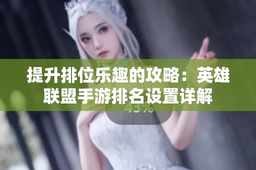 提升排位樂趣的攻略：英雄聯(lián)盟手游排名設(shè)置詳解