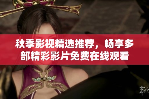 秋季影視精選推薦，暢享多部精彩影片免費(fèi)在線觀看