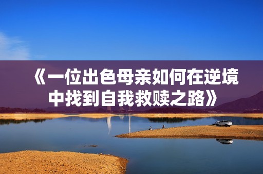 《一位出色母親如何在逆境中找到自我救贖之路》