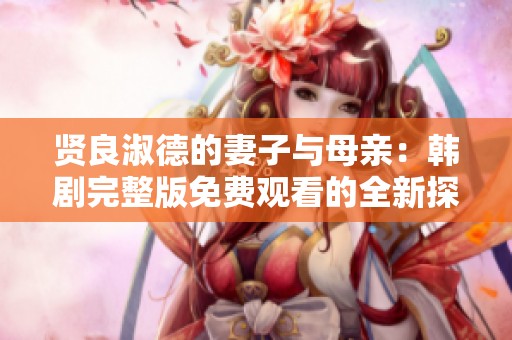 賢良淑德的妻子與母親：韓劇完整版免費觀看的全新探索