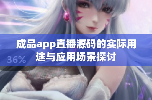 成品app直播源碼的實(shí)際用途與應(yīng)用場(chǎng)景探討