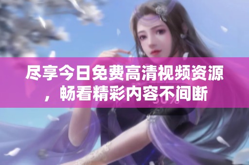 盡享今日免費高清視頻資源，暢看精彩內(nèi)容不間斷