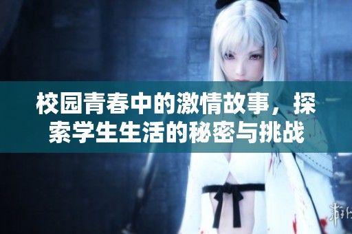 校園青春中的激情故事，探索學(xué)生生活的秘密與挑戰(zhàn)