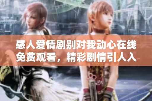 感人愛情劇別對我動心在線免費觀看，精彩劇情引人入勝