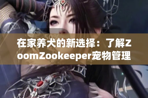 在家養(yǎng)犬的新選擇：了解ZoomZookeeper寵物管理平臺