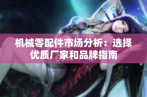 機(jī)械零配件市場(chǎng)分析:選擇優(yōu)質(zhì)廠家和品牌指南 機(jī)械零配件市場(chǎng)分析:選擇優(yōu)質(zhì)廠家和品牌指南