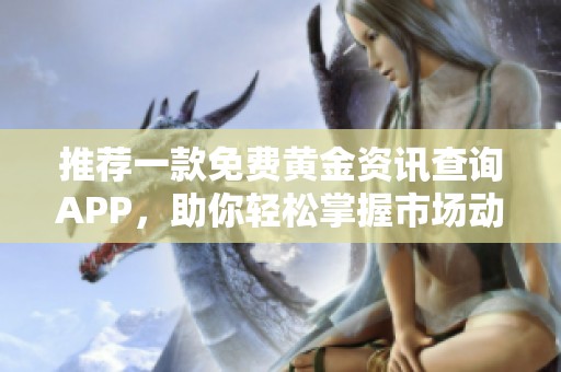 推薦一款免費(fèi)黃金資訊查詢APP,助你輕松掌握市場(chǎng)動(dòng)態(tài) 推薦一款免費(fèi)黃金資訊查詢APP,助你輕松掌握市場(chǎng)動(dòng)態(tài)