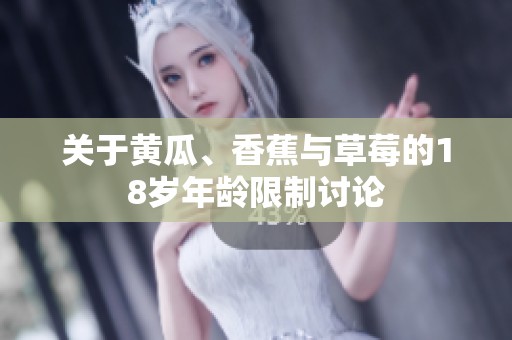 關(guān)于黃瓜、香蕉與草莓的18歲年齡限制討論