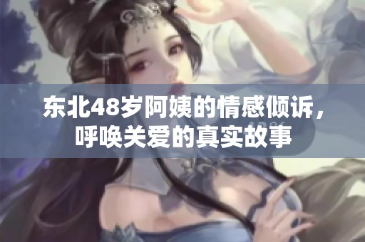 東北48歲阿姨的情感傾訴，呼喚關(guān)愛(ài)的真實(shí)故事