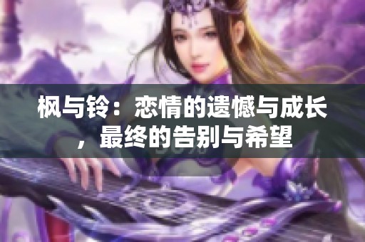 楓與鈴：戀情的遺憾與成長(zhǎng)，最終的告別與希望