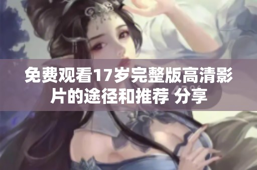 免費觀看17歲完整版高清影片的途徑和推薦 分享