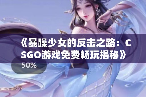 《暴躁少女的反擊之路：CSGO游戲免費(fèi)暢玩揭秘》