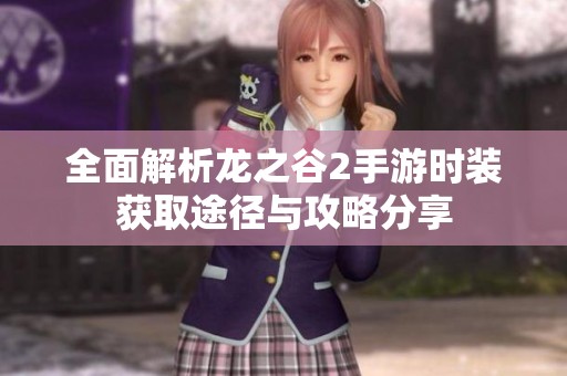 全面解析龍之谷2手游時裝獲取途徑與攻略分享