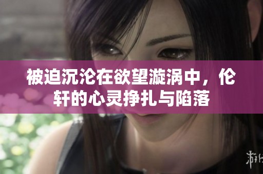 被迫沉淪在欲望漩渦中，倫軒的心靈掙扎與陷落