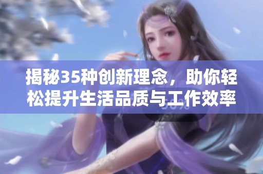 揭秘35種創(chuàng)新理念，助你輕松提升生活品質(zhì)與工作效率