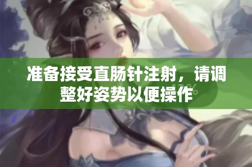 準(zhǔn)備接受直腸針注射，請調(diào)整好姿勢以便操作