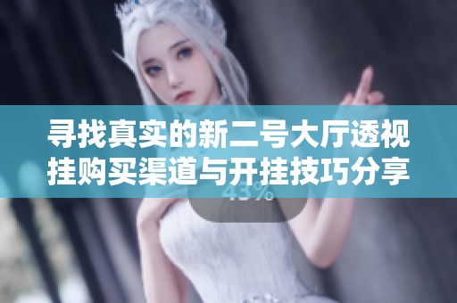 尋找真實(shí)的新二號(hào)大廳透視掛購買渠道與開掛技巧分享