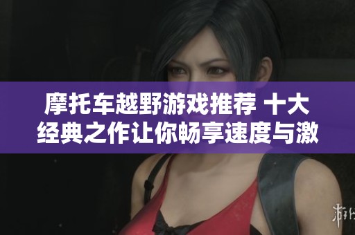 摩托車越野游戲推薦 十大經(jīng)典之作讓你暢享速度與激情