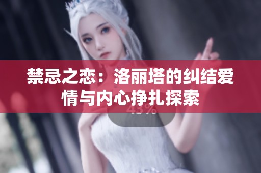 禁忌之戀：洛麗塔的糾結(jié)愛情與內(nèi)心掙扎探索
