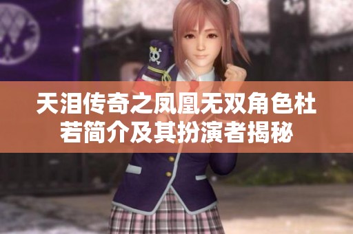 天淚傳奇之鳳凰無雙角色杜若簡(jiǎn)介及其扮演者揭秘