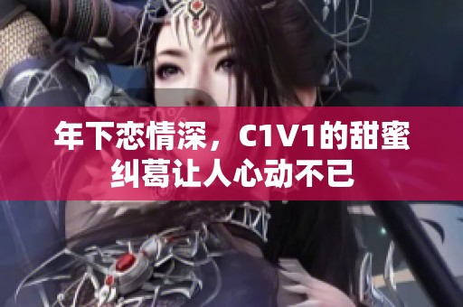 年下戀情深，C1V1的甜蜜糾葛讓人心動(dòng)不已