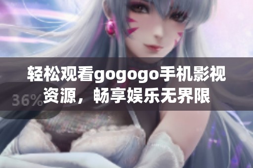 輕松觀看gogogo手機影視資源，暢享娛樂無界限